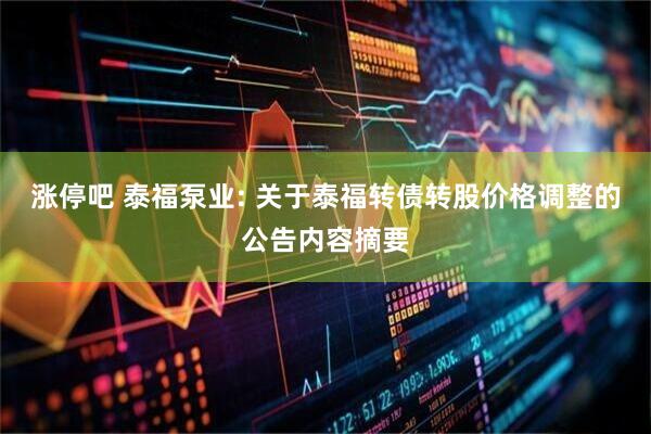 涨停吧 泰福泵业: 关于泰福转债转股价格调整的公告内容摘要