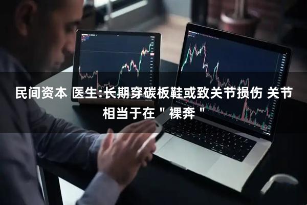民间资本 医生:长期穿碳板鞋或致关节损伤 关节相当于在＂裸奔＂