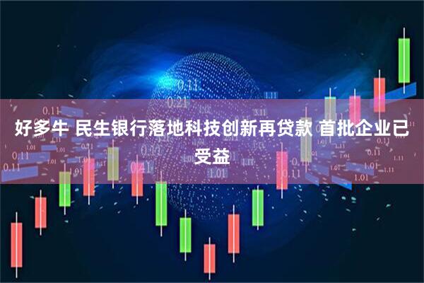 好多牛 民生银行落地科技创新再贷款 首批企业已受益