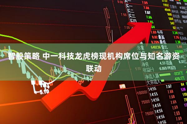 智股策略 中一科技龙虎榜现机构席位与知名游资联动