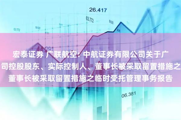 宏泰证券 广联航空: 中航证券有限公司关于广联航空工业股份有限公司控股股东、实际控制人、董事长被采取留置措施之临时受托管理事务报告