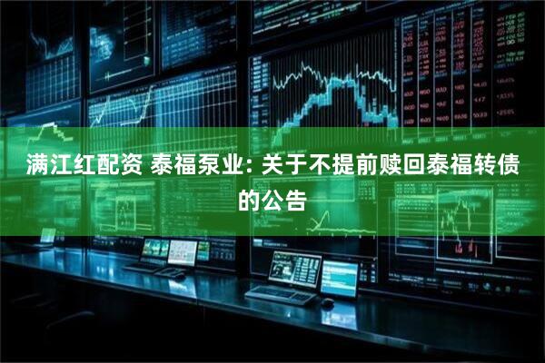 满江红配资 泰福泵业: 关于不提前赎回泰福转债的公告
