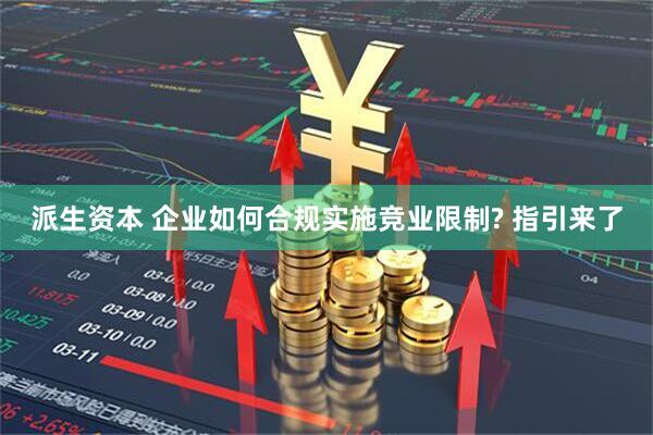 派生资本 企业如何合规实施竞业限制? 指引来了