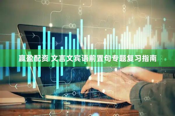 赢盈配资 文言文宾语前置句专题复习指南